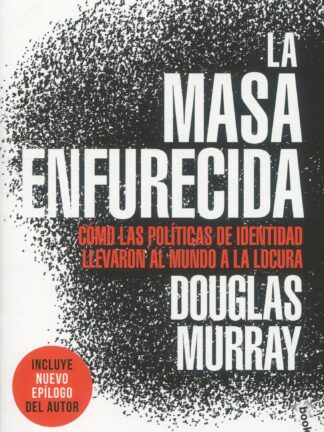 La masa enfurecida. Cómo las políticas de identidad llevaron al mundo a la locura