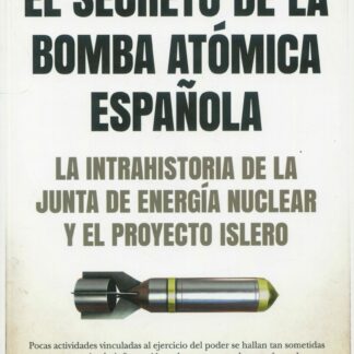 El secreto de la bomba atómica española. La intrahistoria de la Junta de Energía Nuclear y el Proyecto Islero
