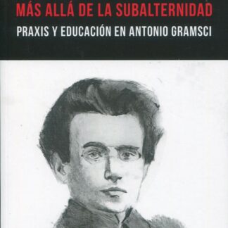 Más allá de la subalternidad. Praxis y educación en Antonio Gramsci
