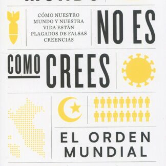 El mundo no es como crees. Cómo nuestro mundo y nuestra vida están plagados de falsas creencias