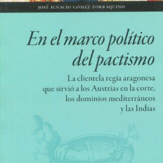 En el marco político del pactismo. La clientela regia aragonesa que sirvió a los Austrias en la corte, los dominios mediterráneos y las Indias