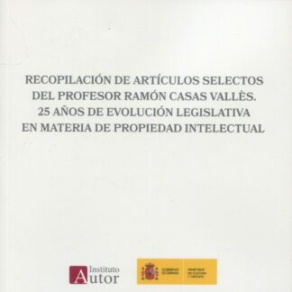 Recopilación de Artículos selectos del profesor Ramón Casas Vallés. 25 años de evolución legislativa en materia de propiedad intelectual