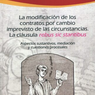 La modificación de los contratos por cambio imprevisto de las circunstancias. La cláusula "rebus sic stantibus". Aspectos sustantivos, mediación y cuestiones procesales