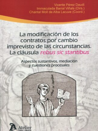 La modificación de los contratos por cambio imprevisto de las circunstancias. La cláusula "rebus sic stantibus". Aspectos sustantivos, mediación y cuestiones procesales