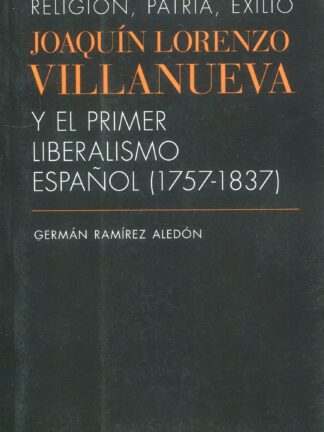 Religión, patria, exilio. Joaquín Lorenzo Villanueva y el primer liberalismo español (1757-1837)
