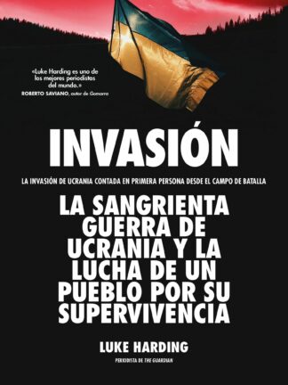 Invasión. La invasión de Ucrania contada en primera persona desde el campo de batalla