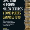 Cómo gané mi primer millón de euros y cómo puedes ganar el tuyo. Guía paso a paso sobre cómo montar un negocio digital y vivir de él