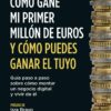 Cómo gané mi primer millón de euros y cómo puedes ganar el tuyo. Guía paso a paso sobre cómo montar un negocio digital y vivir de él