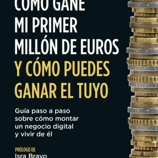 Cómo gané mi primer millón de euros y cómo puedes ganar el tuyo. Guía paso a paso sobre cómo montar un negocio digital y vivir de él