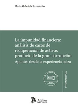 La impunidad financiera: análisis de casos de recuperación de activos producto de la gran corrupción. Apuntes desde la experiencia suiza