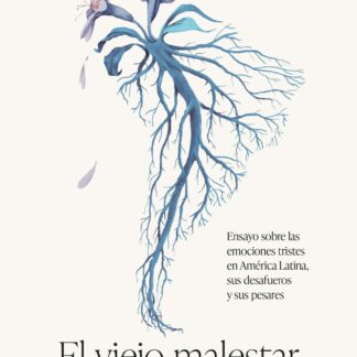 El viejo malestar del nuevo mundo Ensayo sobre las emociones tristes en América Latina, sus desafueros y sus pesares