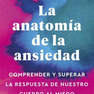 La anatomía de la ansiedad Comprender y superar la respuesta de nuestro cuerpo al miedo