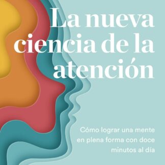 La nueva ciencia de la atención Cómo lograr una mente en plena forma con doce minutos al día