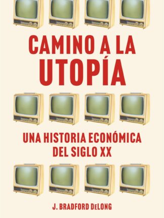 Camino a la utopía. Una historia económica del siglo XX