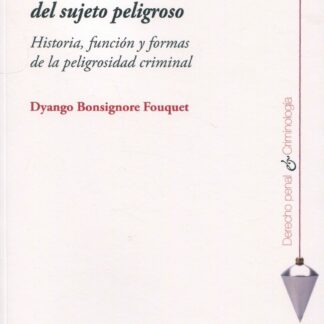 Construcción del sujeto peligroso. Historia, función y formas de la peligrosidad criminal
