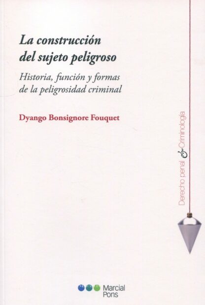 Construcción del sujeto peligroso. Historia, función y formas de la peligrosidad criminal