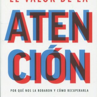 El valor de la atención. Por qué nos la robaron y cómo recuperarla