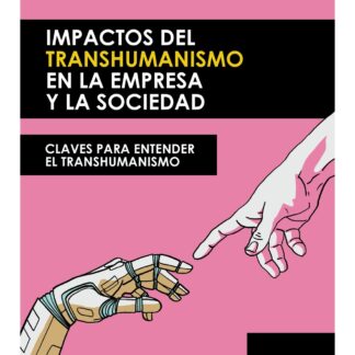 Impactos del transhumanismo en la empresa y la sociedad. Claves para entender el transhumanismo