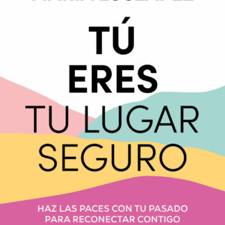 Tú eres tu lugar seguro. Haz las paces con tu pasado para reconectar contigo (y los que te rodean)