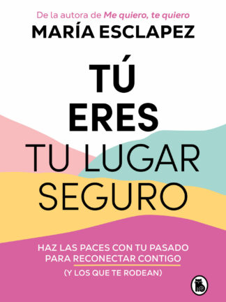 Tú eres tu lugar seguro. Haz las paces con tu pasado para reconectar contigo (y los que te rodean)