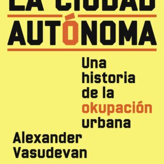 La ciudad autónoma. Una historia de la okupación urbana