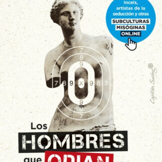 Los hombres que odian a las mujeres. Incels, artistas de la seducción y otras subculturas misóginas online
