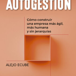 Autogestión: cómo construir una empresa más ágil, más humana y sin jerarquías