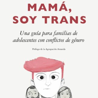 Mamá, soy trans Una guía para familias de adolescentes con conflictos de género