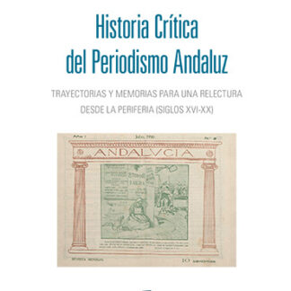 Historia crítica del periodismo andaluz. Trayectorias y memorias para una relectura desde la periferia (siglos XVI-XX)