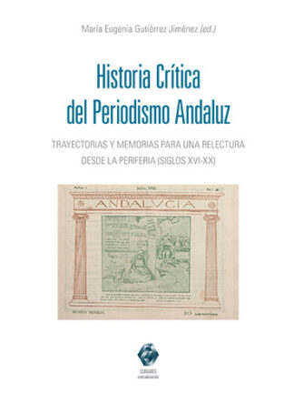 Historia crítica del periodismo andaluz. Trayectorias y memorias para una relectura desde la periferia (siglos XVI-XX)