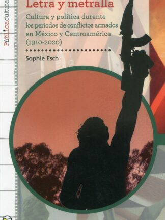 Letra y metralla. cultura y política durante los periodos de conflictos armados en México y Centroamérica (1910-2020)