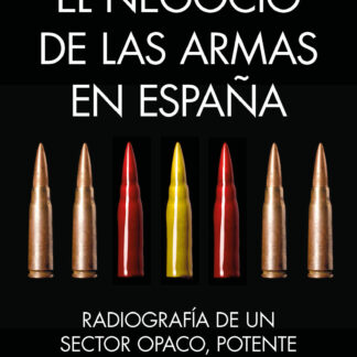 El negocio de las armas en España . Radiografía de un sector opaco, potente y desconocido