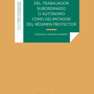 Calificación del trabajador subordinado o autónomo como delimitador del régimen protector