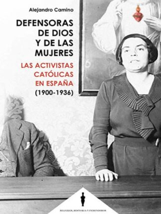 Defensoras de Dios y de las mujeres. Las activistas católicas en España (1900-1936)