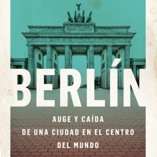 Berlín. Auge y caída de una ciudad en el centro del mundo