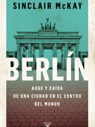 Berlín. Auge y caída de una ciudad en el centro del mundo