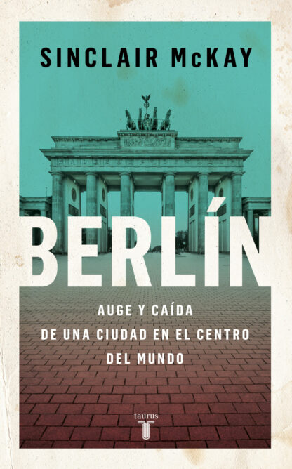 Berlín. Auge y caída de una ciudad en el centro del mundo