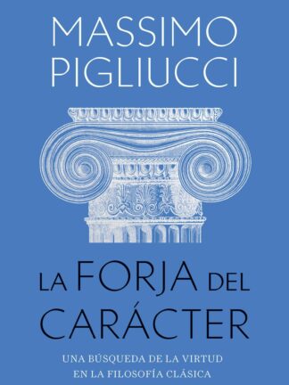 La forja del carácter. Una búsqueda de la virtud en la filosofía clásica
