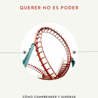 Querer no es poder. Cómo comprender y superar las adicciones