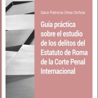 Guía práctica sobre el estudio de los delitos del Estatuto de Roma de La Corte Penal Internacional