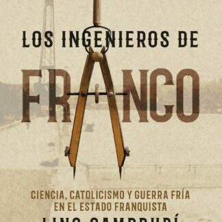 Los ingenieros de Franco. Ciencia, catolicismo y Guerra Fría en el Estado franquista