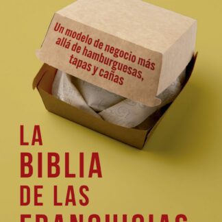 La biblia de las franquicias. Un modelo de negocio más allá de hamburguesas, tapas y cañas