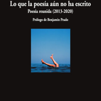 Lo que la poesía aún no ha escrito. Poesía reunida (2013-2020)