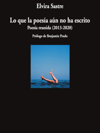 Lo que la poesía aún no ha escrito. Poesía reunida (2013-2020)