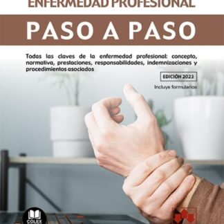 Enfermedad profesional. Paso a paso. Todas las claves de la enfermedad profesional: concepto, normativa, prestaciones, responsabilidades, indemnizaciones y procedimientos asociados