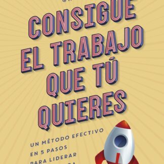 Consigue el trabajo que tú quieres. Un método efectivo en 5 pasos para liderar tu búsqueda laboral