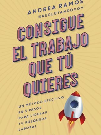 Consigue el trabajo que tú quieres. Un método efectivo en 5 pasos para liderar tu búsqueda laboral