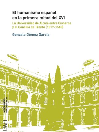 El humanismo español en la primera mitad del XVI. La Universidad de Alcalá entre Cisneros y el Concilio de Trento (1517-1545)