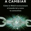 Todo vuelve a cambiar. Cómo la Web3 revolucionará el mundo tal y como lo conocemos