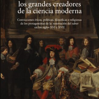 La cosmovisión de los grandes creadores de la ciencia moderna Convicciones éticas, políticas,  filosóficas o religiosas de los protagonistas de la renovación del saber en los siglos XVI y XVII